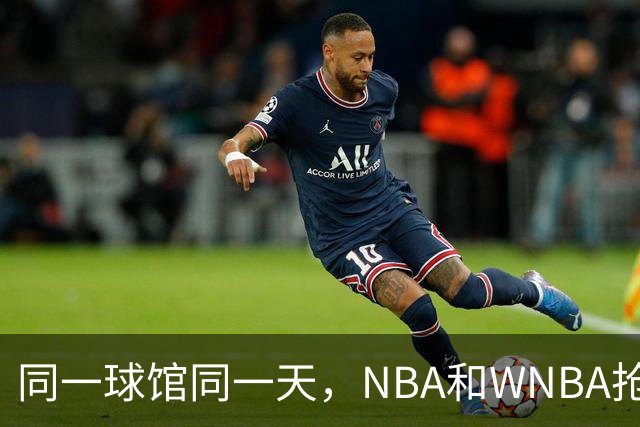 同一球馆同一天，NBA和WNBA抢场地，3500人备选方案曝光