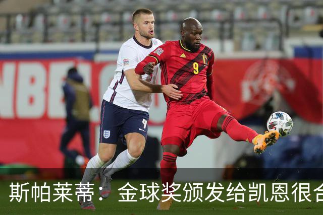 斯帕莱蒂：金球奖颁发给凯恩很合理 对热那亚将全力争胜