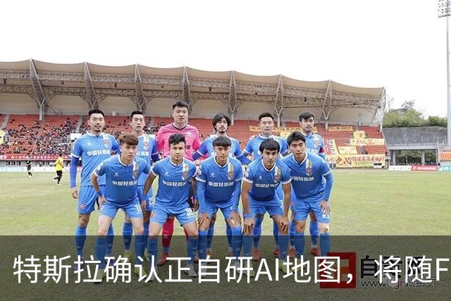 特斯拉确认正自研AI地图，将随FSD v15逐步推送