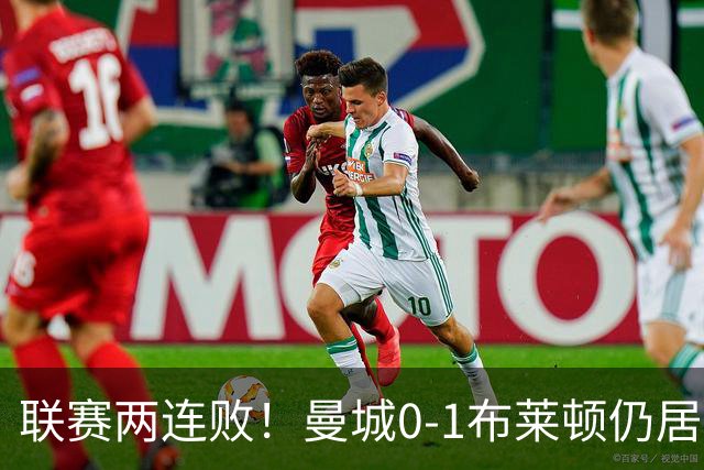联赛两连败！曼城0-1布莱顿仍居榜首 努内斯失误致丢球阿亚里制胜
