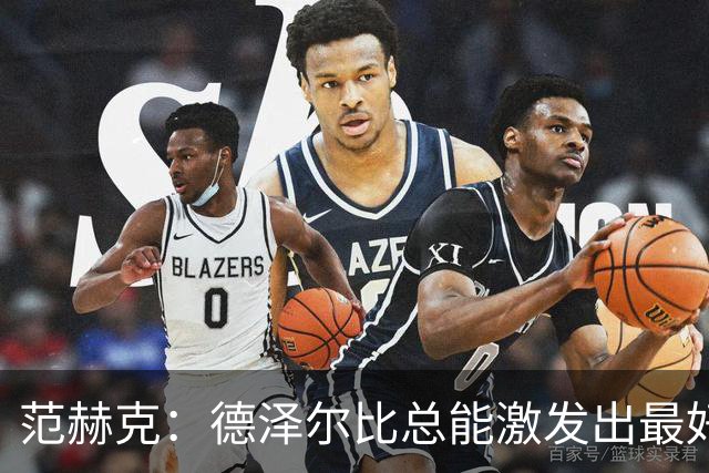 范赫克：德泽尔比总能激发出最好的我；我们想重返积分榜前列