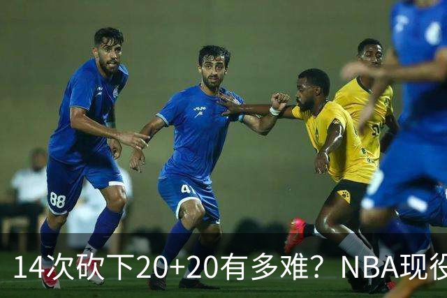 14次砍下20+20有多难？NBA现役仅5人，约基奇22次第二，庄神独一档